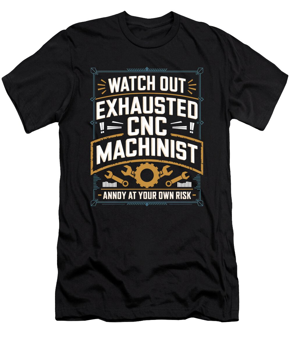 Watch Out Exhausted Cnc Machinist Annoy At Your Raphaelartdesign T-Shirt