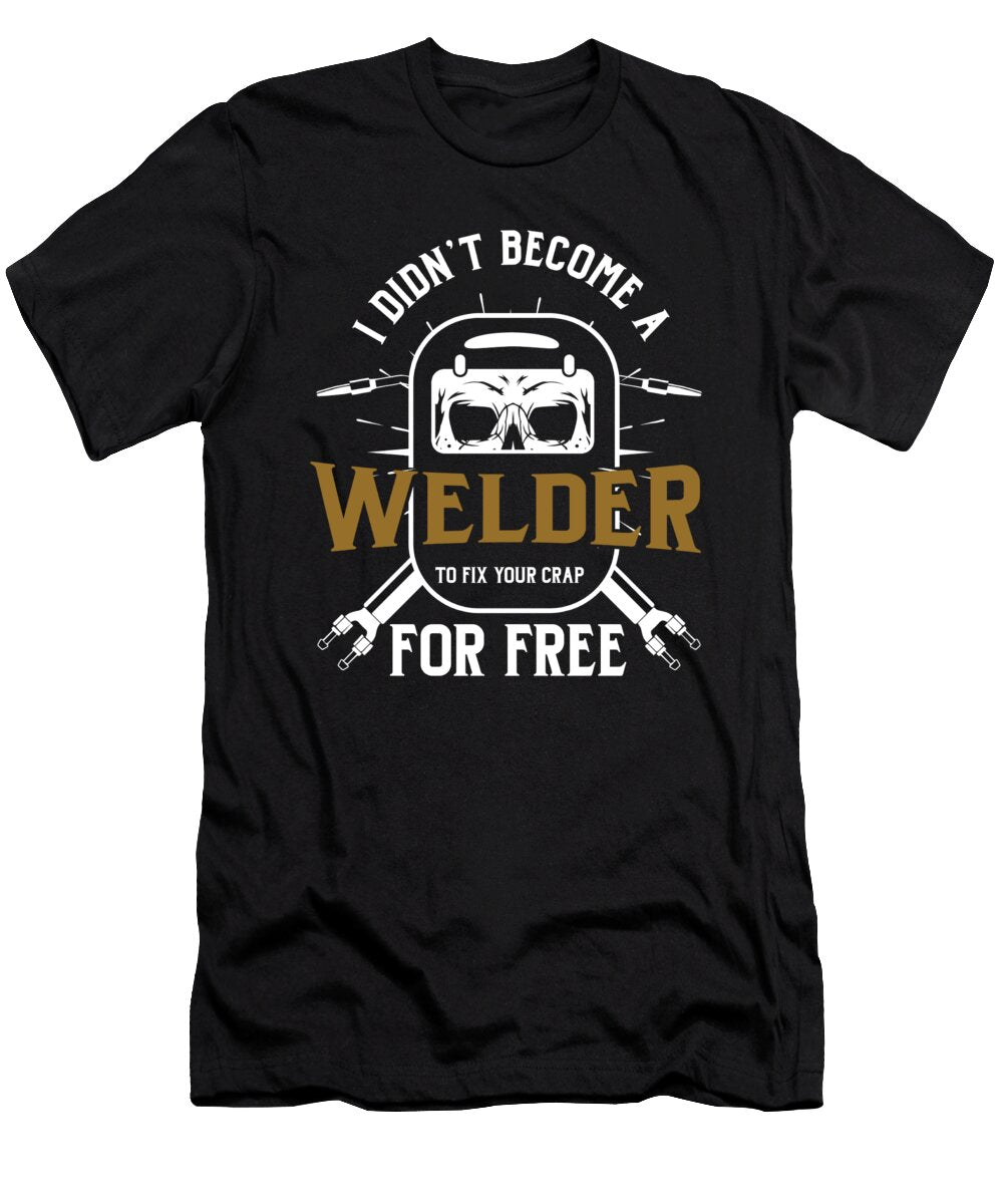 Welding Savage Worker Job I Didnt Become a Welder to Fix Your Crap for Free Funny Welders Gift Thomas Larch T-Shirt
