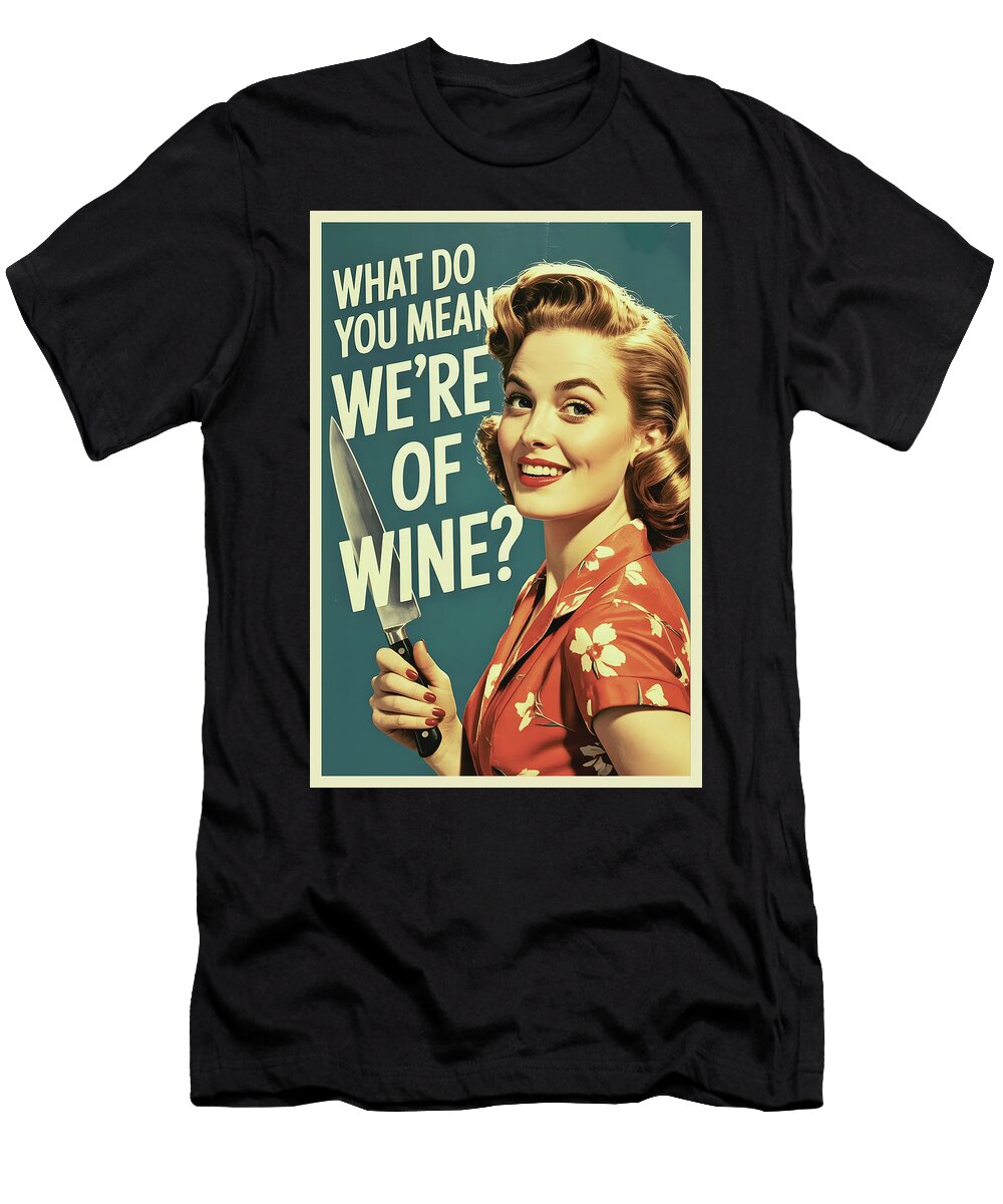 What Do You Mean Were Out of Wine Funny Poster Dale Kincaid T-Shirt