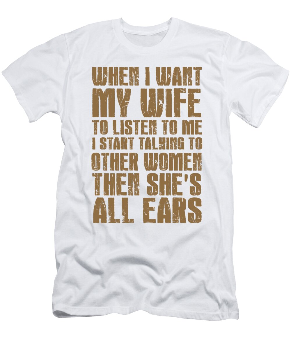 When I Want My Wife to Listen to Me I Start Talking to Other Women Then Shes All Ears Jacob Zelazny T-Shirt