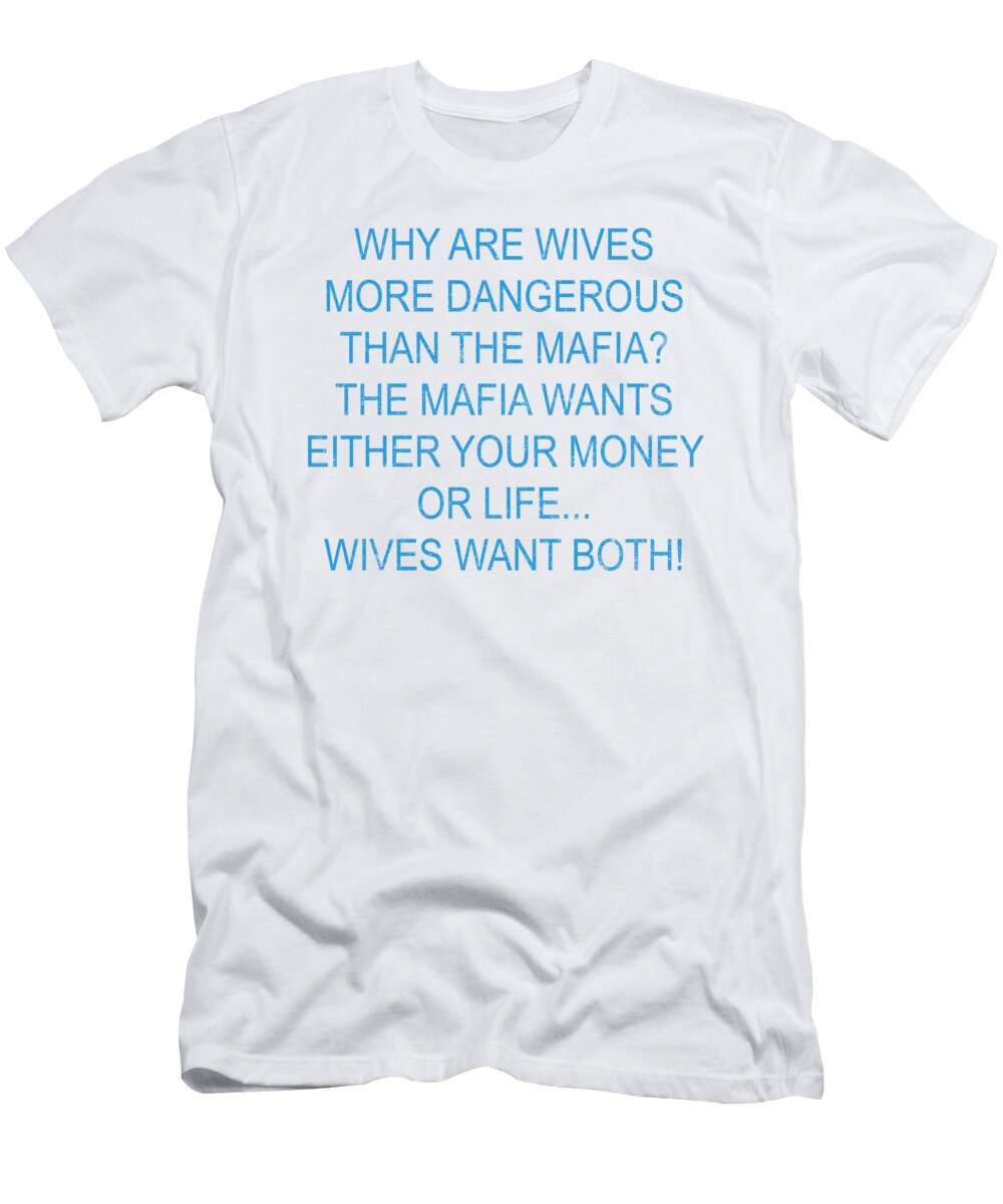 Why Are Wives More Dangerous Than the Mafia the Mafia Wants Either Your Money or Life Wives Want Both Jacob Zelazny T-Shirt