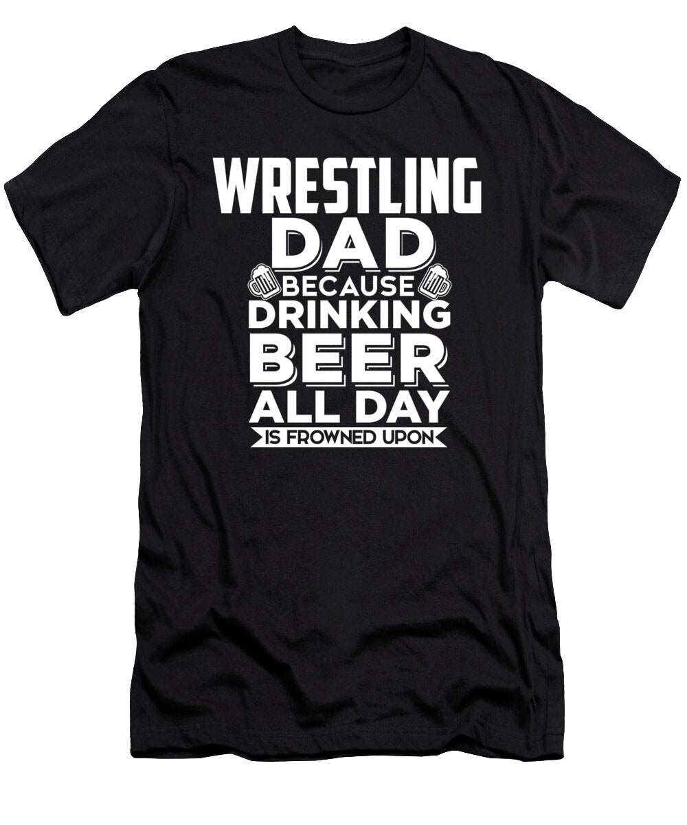 Wrestling Dad Because Drinking Beer All Day Is Frowned Upon Jacob Zelazny T-Shirt