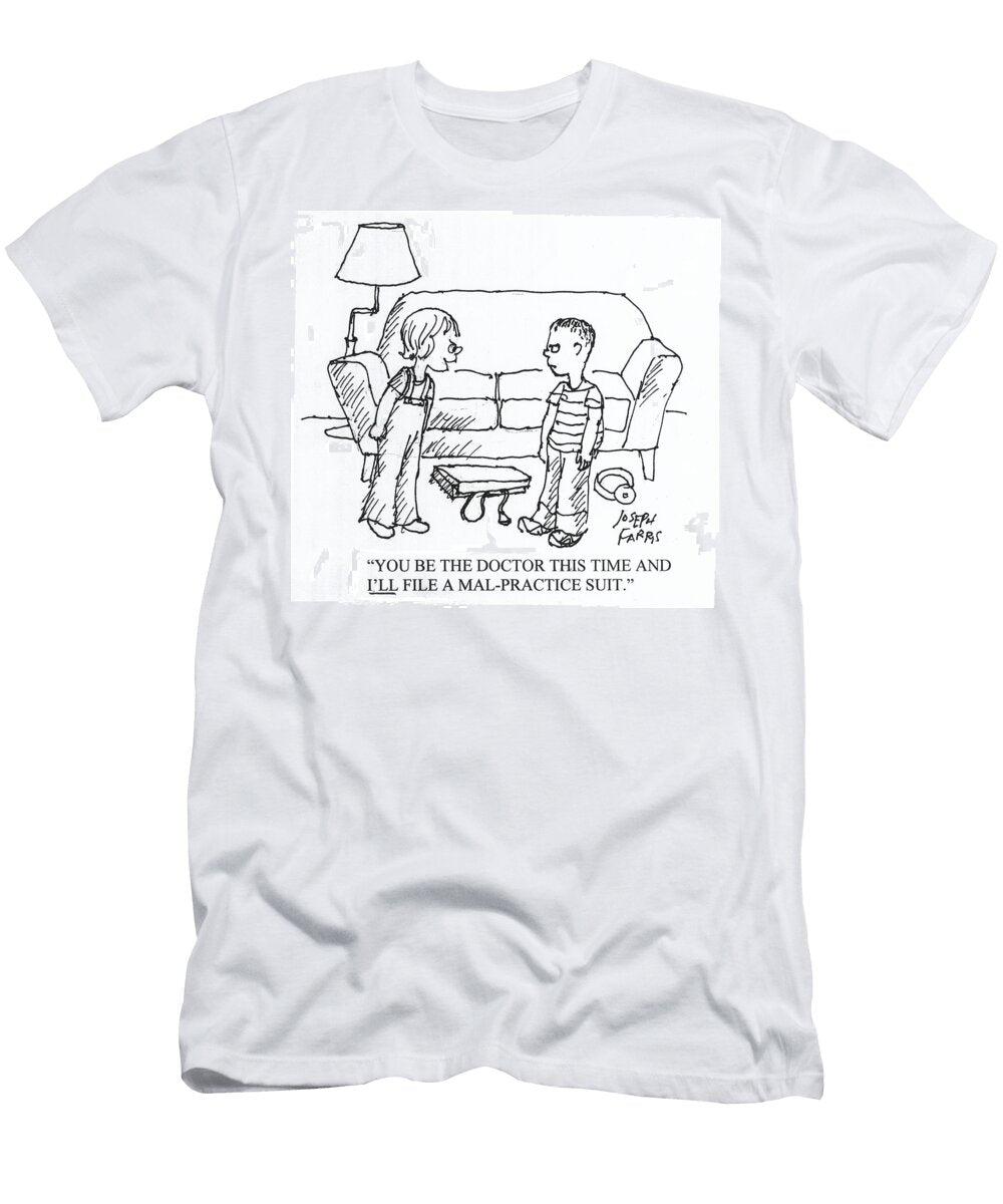 You Be the Doctor This Time and Ill File a Mal Practise Joseph Farris T-Shirt