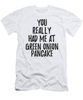 You Really Had Me At Green Onion Pancake Funny Food Lover Gift Idea Funny Gift Ideas T-Shirt