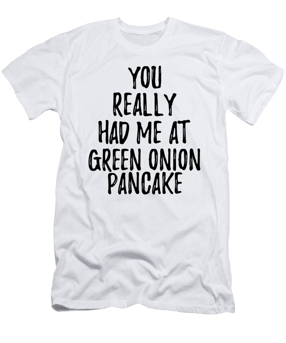 You Really Had Me At Green Onion Pancake Funny Food Lover Gift Idea Funny Gift Ideas T-Shirt