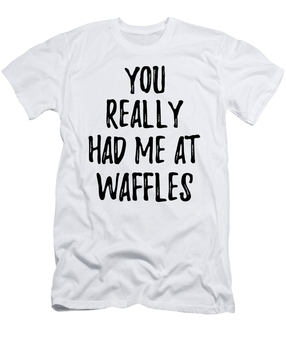 You Really Had Me At Waffles Funny Food Lover Gift Idea Funny Gift Ideas T-Shirt