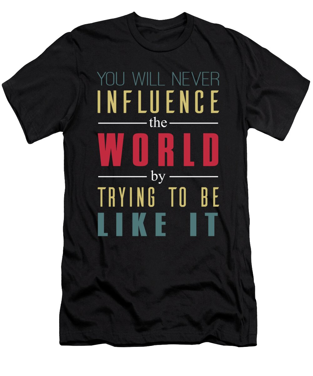 You Will Never Influence the World By Trying to Be Like It Jacob Zelazny T-Shirt
