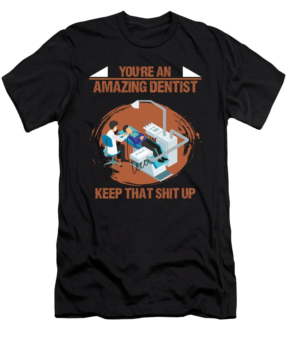 Youre an Amazing Dentist Keep That Shit the Primal Matriarch Art T-Shirt